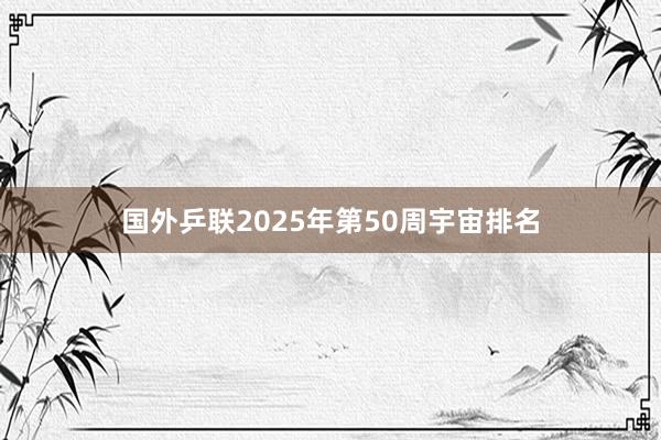 国外乒联2025年第50周宇宙排名